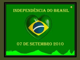 INDEPENDÊNCIA DO BRASIL




 07 DE SETEMBRO 2010
 