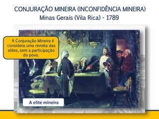 CONJURAÇÃO MINEIRA (INCONFIDÊNCIA MINEIRA)
Minas Gerais (Vila Rica) - 1789
A elite mineira
A Conjuração Mineira é
considera uma revolta das
elites, sem a participação
do povo.
 