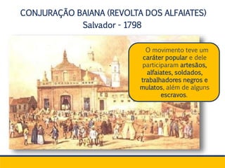 CONJURAÇÃO BAIANA (REVOLTA DOS ALFAIATES)
Salvador - 1798
.
O movimento teve um
caráter popular e dele
participaram artesãos,
alfaiates, soldados,
trabalhadores negros e
mulatos, além de alguns
escravos.
 