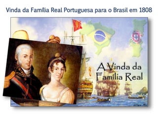 Vinda da Família Real Portuguesa para o Brasil em 1808
 