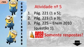 Atividade nº 5
1. Pág. 221 (1 a 5);
2. Pág. 223 (1 a 3);
3. Pág. 225 – Enem 2010
(questão 1).
C
O
M
P
R
E
E
N
D
E
N
D
O
2ºBIM.
FILME
 