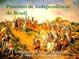 Processo de Independência
do Brasil

A Revolução do Porto, a regência de
D. Pedro e a independência

 