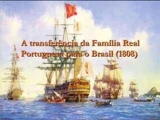A transferência da Família Real
Portuguesa para o Brasil (1808)
 