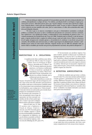 IndependênciadoBrasil
MANUFATURAS E A INGLATERRAMANUFATURAS E A INGLATERRAMANUFATURAS E A INGLATERRAMANUFATURAS E A INGLATERRAMANUFATURAS E A INGLATERRA
A seqüência dos fatos confirma essas idéias.
Em abril de 1808, D. João VI revogou o
nefasto Alvará de Proibição de Manu-
faturas, decretado por D. Maria I, em
1785. No mesmo espírito dos decretos
anteriores, o rei buscava o melhor para
a Corte ao incentivar a produção de
manufaturas na colônia. Muito bom,
tudo ótimo! Só que, ironicamente, esse
decreto teve alcance limitado, pois a
colônia mal saiu da estaca zero.
Não é difícil identificar as razões do
fracasso. Em primeiro lugar, não havia burguesia colo-
nial. Aqui existia uma elite atrasada e preconceituosa,
em relação a tudo que se relacionasse a trabalho manu-
al. Os comerciantes eram normalmente desprezados pe-
los latifundiários, que se julgavam os “donos do país”.
O mercado interno era outra piada, pois metade da po-
pulação era constituída de escravos,
que obviamente não consumiam. O
resto da população estava longe de
representar um bom mercado con-
sumidor, devido ao baixo poder aqui-
sitivo. O pior é que nem a indepen-
dência tiraria o país dessa condição.
Além de tudo isso, D. João
VI assinou com a Inglaterra o
Tratado de Aliança, Comércio e
Amizade, em 1810. O acordo garan-
tia aos cidadãos ingleses o direito
deextra-territorialidade,possibilitan-
do o julgamento na Inglaterra, em
caso de delitos cometidos no Brasil.
Para as mercadorias inglesas, redu-
zia a taxa de alfândega de 24%, para 15%.
O favorecimento aos produtos ingleses fica
mais evidente, quando se observa que os produtos de
Portugal pagavam o taxa de 16% e as outras nações
24%. Na pratica, o Brasil se desligava da tutela de Por-
tugal, para se submeter à Inglaterra.Aimportação ma-
ciça de mercadorias provocou uma orgia de consumo
na colônia. Além do que era necessário, importava-se
esqui, patins de gelo, casacos de lã e mercadorias ade-
quadas a lugares de clima frio.
A ESTRUTURA ADMINISTRATIVAA ESTRUTURA ADMINISTRATIVAA ESTRUTURA ADMINISTRATIVAA ESTRUTURA ADMINISTRATIVAA ESTRUTURA ADMINISTRATIVA
A falta de condições para governar a colônia,
levou D. João VI a criar uma estrutura administrativa
visando garantir a permanência da Corte. Foram
criadas: Biblioteca Nacional, Casa da Moeda, Alfân-
dega Real,Academia de BelasArtes e Banco do Brasil.
Os recursos foram obtidos com extorsivos impostos.
A historiografia tradicional bajulou as “grandes obras
do rei,” exaltando o seu ímpeto realizador e seu sincero
amor pelas terras brasileiras!
Analisando-se de forma mais isenta, observa-
se que nada disso teria acontecido, não fosse a pre-
sença compulsória da Corte nessas terras tropicais.
O decreto tinha por objetivo, garantir à Coroa produtos que tão cedo não seriam produzidos na
colônia, principalmente os artigos de luxo. Na colônia, a produção têxtil se restringia a roupas gros-
seiras para escravos. Além disso ficava claro, que “nações amigas” era uma clara referência a Ingla-
terra, naquela altura, o único país que Portugal poderia contar. No que se refere à situação colonial,
o livre comércio era um caminho sem volta , pois os comerciantes e a elite, não aceitariam abrir mão
dessa privilegiada situação.
“O certo é que se os marcos cronológicos com que os historiadores assinalam a evolução
política e econômica dos povos se não se estribassem unicamente nos caracteres externos e formais,
mas refletissem a sua significação íntima, a independência seria antedatada de quatorze anos, e se
contaria justamente da transferência da Coroa em 1808. Estabelecendo no Brasil, a sede da monar-
quia, o regente aboliu de fato o regime de colônia em que o país até então vivera. Todos os caracteres
de tal regime desaparecem restando apenas a circunstância de continuar à sua frente um governo
estranho. São abolidas uma atrás da outra, as velhas engrenagens da administração colonial, e subs-
tituídas já por outras de uma nação soberana. Naquele mesmo ano de 1808 são adotadas mais ou
menos todas as medidas que mesmo um governo propriamente nacional, não poderia ultrapassar”. 4
O aumento
incessante do
custo de vida
tornava as
mercadorias
acessíveis
apenas aos ricos
Autoria: Edgard Chaves
 