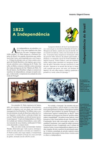 IndependênciadoBrasil
A
té a independência, em setembro, a co
lônia viveu uma seqüência dos fatos
incríveis. Por suas “corajosas e deste-
midas atitudes” D. Pedro tornou-se o Defensor Per-
pétuo do Brasil. Em seguida, determinou que nenhu-
ma lei das Cortes, seria respeitada sem o seu Cumpra-
se. A briga do príncipe com as Cortes contou com o
apoio do Partido Brasileiro e dos ingleses, que se mos-
travam satisfeitos com a liderança de D. Pedro. Em
julho, na Bahia, começou a rebelião contra a presença
das tropas portuguesas do Gal. Madeira de Melo. No
Rio de Janeiro, José Bonifácio redigiu (e assinou) um
manifesto de independência, entregue às nações ami-
gas, evidenciando o rompimento na condição de reino
irmão de Portugal!
Em setembro D. Pedro regressava de Santos,
após um encontro com portugueses descontentes,
quando se deparou com um grupo que trazia uma
mensagem de José Bonifácio. No bilhete estava a no-
tícia da iminente invasão do Brasil por ordem das Cor-
tes. Segundo a versão oficial, o príncipe irritado, lan-
çou um “brado retumbante, ouvido até mesmo nas ter-
ras portuguesas”. O grito de Independência ou Morte,
foi exaltado por inúmeros historiadores, como subli-
me momento da nossa história, mitificando D. Pedro
como destemido e corajoso herói.
Mas, em outra versão, do historiador Antônio
Mendes, observamos que:“tudo se passa, mitologica-
mente em uma atmosfera caríssima aos românticos:
D. Pedro usando, uma roupa simples, é transformado
em jovem e arrebatador príncipe da casaca forrada
de galões, montado em um soberbo cavalo.
À pequena distância do local sacrossanto fica-
va a casa em que se encontrava Domitila de Castro, a
Marquesa de Santos, expulsa da casa do marido, bri-
oso tenente de milícias, numa cena lascinante de ciú-
mes. A narrativa lança inequívocas insinuações sobre
um possível olhar amoroso da amante apaixonada, à
distância, no momento crucial do brado fundador do
império tropical.. Pedro Calmon, como um romântico
tardio, chega a falar, referindo-se à marquesa, na mis-
tura de amor e heroísmo com que caracteriza a cena
do grito: Amaram-se no mesmo dia em que se viram,
com a paixão que pesou ,sete anos, nos destinos do
Império. Os seus olhos negros e infelizes ajudaram a
prendê-lo à verde colina do Ipiranga”.8
Na verdade, o festejado 7 de setembro não pas-
sou de arranjo político, entre D. Pedro e as elites brasi-
leiras (principalmente do Sudeste). Participaram também
os políticos aproveitadores do partido Português e os
comerciantes ingleses estabelecidos no Brasil. Todos
interessados em assegurar um clima de “perfeita calma,
ordem e tranqüilidade”. Os políticos mais radicais, como
Gonçalves Ledo, foram banidos do país. Para elaborar a
Constituição, havia sido convocada em junho, a As-
sembléia Constituinte, com o papel de redigir a primeira
Constituição do país. Comparando com o restante da
América Latina, a nossa independência adquiriu um ca-
ráter singular, devido a ausência de participação popu-
lar. A história conturbada do período imperial estaria
diretamente relacionada à forma elitsta e restrita como
se obteve a independência.
1822
A Independência
Ao contrário de
todo o romantismo
a respeito da
Independência do
Brasil, D. Pedro
não usava trajes de
gala na ocasião,
tampouco montava
uma magnífico
cavalo. Vestia, sim,
trajes sujos de
viagem e era
transportado em
uma prosaica
mula.
Ao expulsar o
comandante das
tropas
portuguesas, D.
Pedro começou o
processo de
ruptura com as
Cortes de Lisboa.
Autoria: Edgard Chaves
 