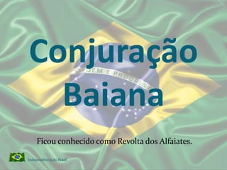 Conjuração BaianaFicou conhecido como Revolta dos Alfaiates.Independência do Brasil 