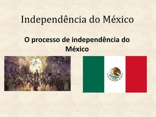 Independência do México
O processo de independência do
México
 