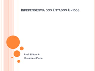 INDEPENDÊNCIA DOS ESTADOS UNIDOS
Prof. Nilton Jr.
História – 8º ano
 