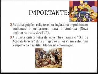 Diferenças na organização das 13 colônias: Características das colônias do Centro-norte: - cultura de subsistência, baseada na pequena propriedade, usando mão-de-obra livre e assalariada.Características das colônias do Sul:- prevalência do  latifúndio, da monocultura e do trabalho escravo.