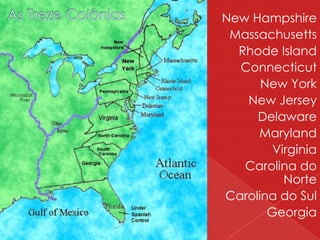 New Hampshire
Massachusetts
Rhode Island
Connecticut
New York
New Jersey
Delaware
Maryland
Virginia
Carolina do
Norte
Carolina do Sul
Georgia
 