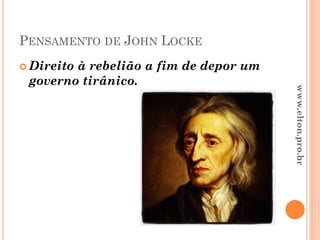 PENSAMENTO DE JOHN LOCKE
 Direito à rebelião a fim de depor um
governo tirânico.
www.elton.pro.br
 