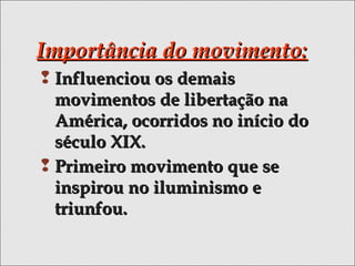 Importância do movimento:Importância do movimento:
 Influenciou os demaisInfluenciou os demais
movimentos de libertação namovimentos de libertação na
América, ocorridos no início doAmérica, ocorridos no início do
século XIX.século XIX.
 Primeiro movimento que sePrimeiro movimento que se
inspirou no iluminismo einspirou no iluminismo e
triunfou.triunfou.
 