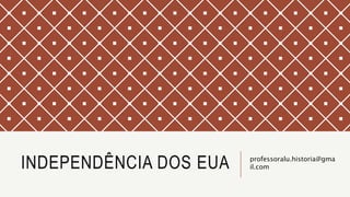 INDEPENDÊNCIA DOS EUA professoralu.historia@gma
il.com
 