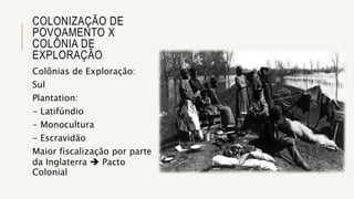 Colônias de Exploração:
Sul
Plantation:
- Latifúndio
- Monocultura
- Escravidão
Maior fiscalização por parte
da Inglaterra  Pacto
Colonial
COLONIZAÇÃO DE
POVOAMENTO X
COLÔNIA DE
EXPLORAÇÃO
 