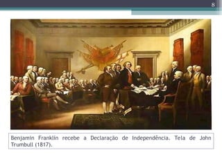 Benjamin Franklin recebe a Declaração de Independência. Tela de John
Trumbull (1817).
8
 