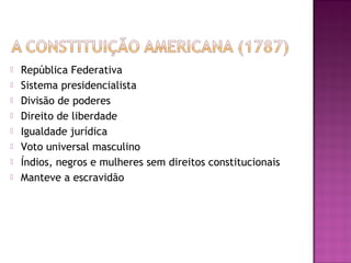  República Federativa
 Sistema presidencialista
 Divisão de poderes
 Direito de liberdade
 Igualdade jurídica
 Voto universal masculino
 Índios, negros e mulheres sem direitos constitucionais
 Manteve a escravidão
 