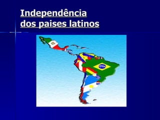 Independência
dos paises latinos
 