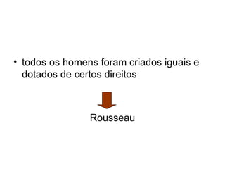 • todos os homens foram criados iguais e
  dotados de certos direitos



                Rousseau
 
