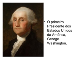 • O primeiro
  Presidente dos
  Estados Unidos
  da América,
  George
  Washington.
 