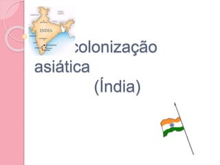 Descolonização
asiática
(Índia)
 