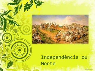 Independência ou
Morte
 