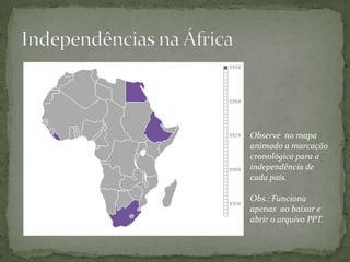 Observe no mapa
animado a marcação
cronológica para a
independência de
cada país.

Obs.: Funciona
apenas ao baixar e
abrir o arquivo PPT.
 