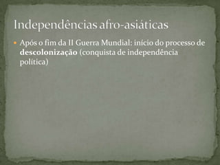  Após o fim da II Guerra Mundial: início do processo de
 descolonização (conquista de independência
 política)
 