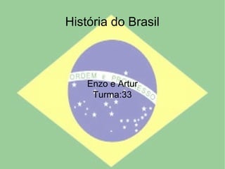 História do Brasil
Enzo e Artur
Turma:33
 
