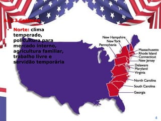 As 13 Colônias
• Norte: clima
temperado,
policultura para
mercado interno,
agricultura familiar,
trabalho livre e
servidão temporária
4
 