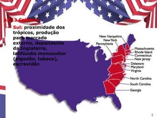 As 13 Colônias
• Sul: proximidade dos
trópicos, produção
para mercado
externo, dependente
da Inglaterra,
latifúndio monocultor
(algodão, tabaco),
escravidão
5
 