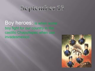 September 13 Boy heroes: is when some boy fight for our country in the castillo Chapultepec when usa invadesmexico . 