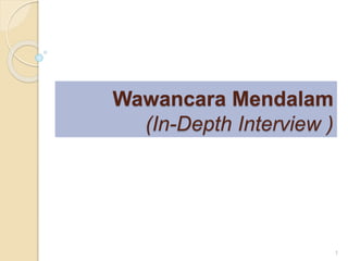 Wawancara Mendalam
(In-Depth Interview )
1
 
