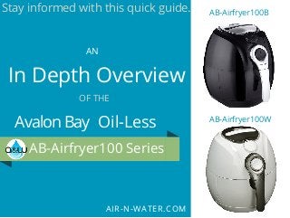 Stay informed with this quick guide. 
In Depth Overview 
Avalon Bay 
AB-Airfryer100 Series 
AIR-N-WATER.COM 
AN 
OF THE 
AB-Airfryer100B 
Oil-Less AB-Airfryer100W 
 