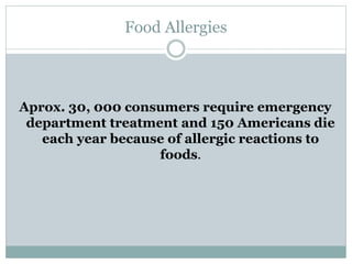 Food Allergies
Aprox. 30, 000 consumers require emergency
department treatment and 150 Americans die
each year because of allergic reactions to
foods.
 