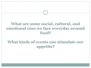 What are some social, cultural, and
emotional cues we face everyday around
food?
What kinds of events can stimulate our
appetite?
 