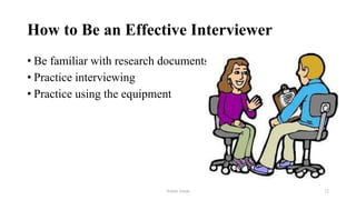 How to Be an Effective Interviewer
• Be familiar with research documents
• Practice interviewing
• Practice using the equipment
Aslam Aman 12
 