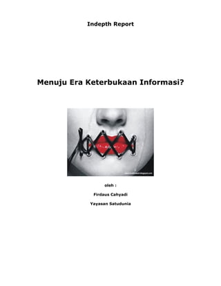 Indepth Report




Menuju Era Keterbukaan Informasi?




                 oleh :

            Firdaus Cahyadi

           Yayasan Satudunia
 