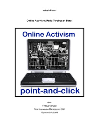 Indepth Report




Online Activism; Perlu Terobosan Baru!




                  oleh :
             Firdaus Cahyadi
     Divisi Knowledge Management (KM)
            Yayasan Satudunia
 