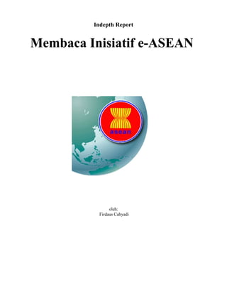 Indepth Report


Membaca Inisiatif e-ASEAN




               oleh:
          Firdaus Cahyadi
 