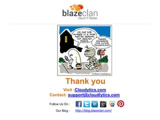 Thank you
Visit :Cloudytics.com
Contact: support@cloudlytics.com
Follow Us On :
Our Blog :

http://blog.blazeclan.com/

 