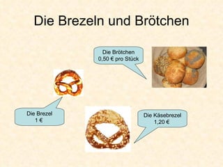 Die Brezeln und Brötchen Die Brezel 1 €  Die Brötchen 0,50 € pro Stück Die Käsebrezel 1,20 €  