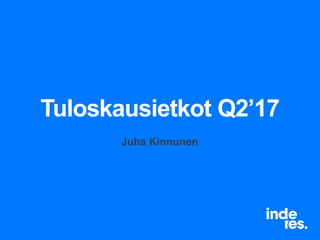 Tuloskausietkot Q2’17
Juha Kinnunen
 