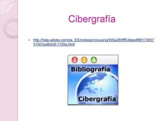 Cibergrafía
 http://help.adobe.com/es_ES/indesign/cs/using/WSa285fff53dea4f86173837
51001ea8cb3f-7105a.html
 