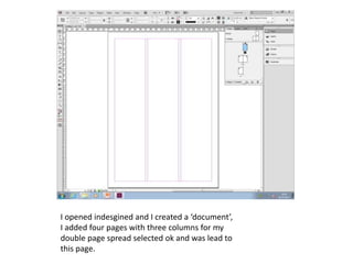 I opened indesgined and I created a ‘document’,
I added four pages with three columns for my
double page spread selected ok and was lead to
this page.
 