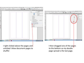 I right clicked above the pages and
unticked ‘allow document pages to
shuffle’.
I then dragged one of the pages
to the bottom so my double
page spread is the last page.
 