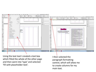 Using the text tool I created a text box
which filled the whole of the other page
and then went into ‘type’ and selected
‘fill with placeholder text’.
I then selected the
paragraph formatting
control, which will allow me
to create columns for my
main text.
 