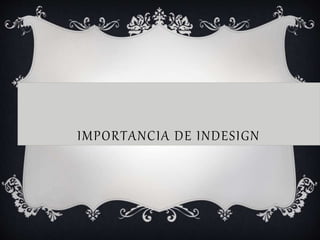 IMPORTANCIA DE INDESIGN
 