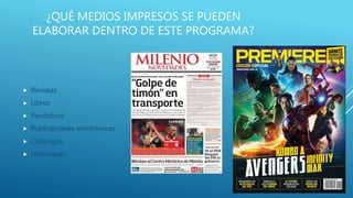 ¿QUÉ MEDIOS IMPRESOS SE PUEDEN
ELABORAR DENTRO DE ESTE PROGRAMA?
 Revistas
 Libros
 Periódicos
 Publicaciones electrónicas
 Catálogos
 Historietas
 
