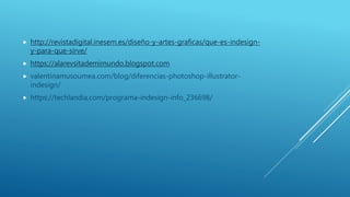  http://revistadigital.inesem.es/diseño-y-artes-graficas/que-es-indesign-
y-para-que-sirve/
 https://alarevsitademimundo.blogspot.com
 valentinamusoumea.com/blog/diferencias-photoshop-illustrator-
indesign/
 https://techlandia.com/programa-indesign-info_236698/
 
