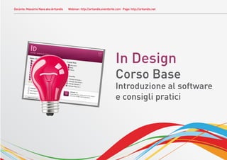 Docente: Massimo Nava aka Artlandis   Webinar: http://artlandis.eventbrite.com Page: http://artlandis.net




                                                                          In Design
                                                                          Corso Base
                                                                          Introduzione al software
                                                                          e consigli pratici
 